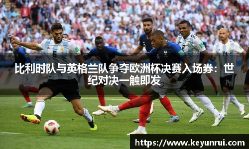 比利时队与英格兰队争夺欧洲杯决赛入场券：世纪对决一触即发