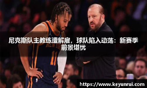 尼克斯队主教练遭解雇，球队陷入动荡：新赛季前景堪忧